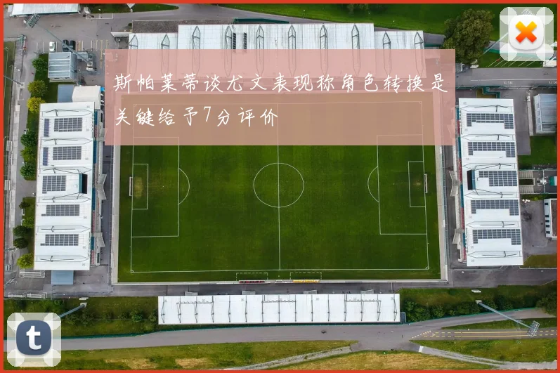 斯帕莱蒂谈尤文表现称角色转换是关键给予7分评价