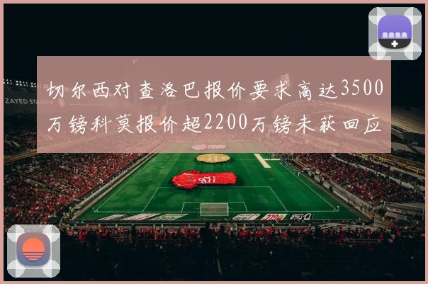 切尔西对查洛巴报价要求高达3500万镑科莫报价超2200万镑未获回应