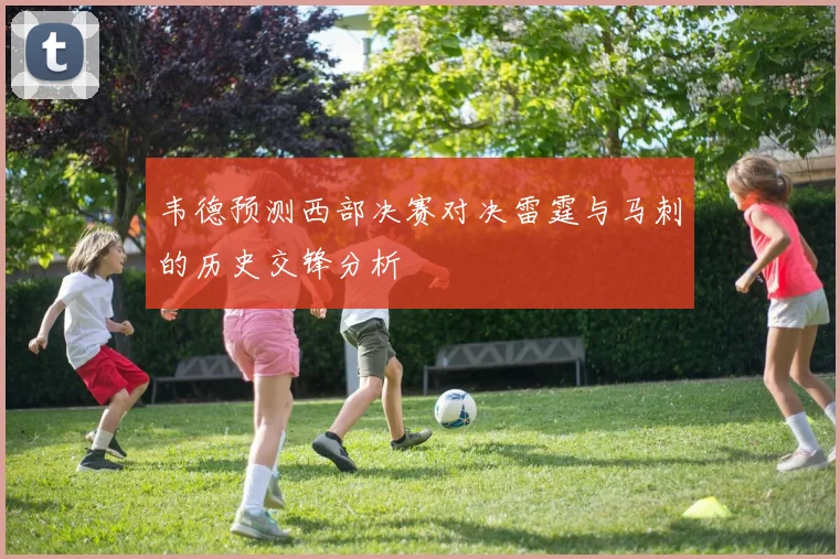 韦德预测西部决赛对决雷霆与马刺的历史交锋分析