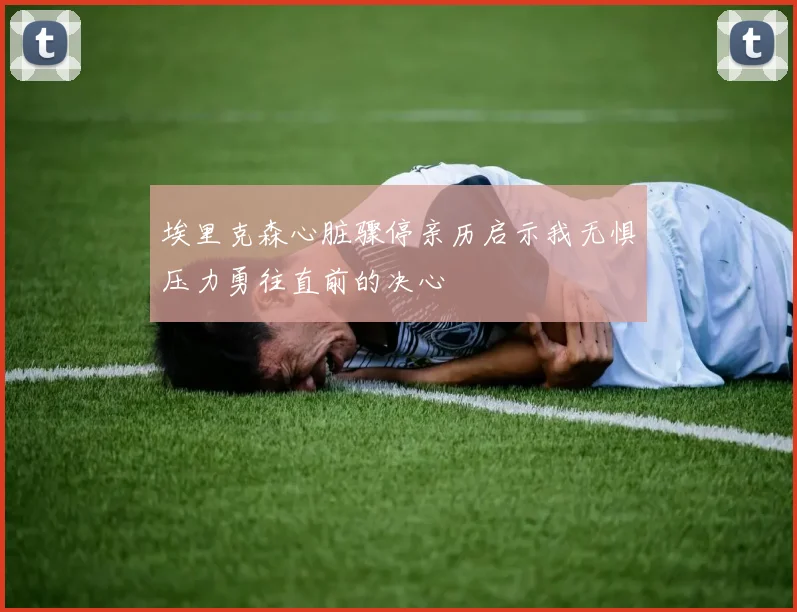 埃里克森心脏骤停亲历启示我无惧压力勇往直前的决心