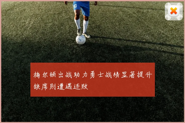 梅尔顿出战助力勇士战绩显著提升缺席则遭遇连败