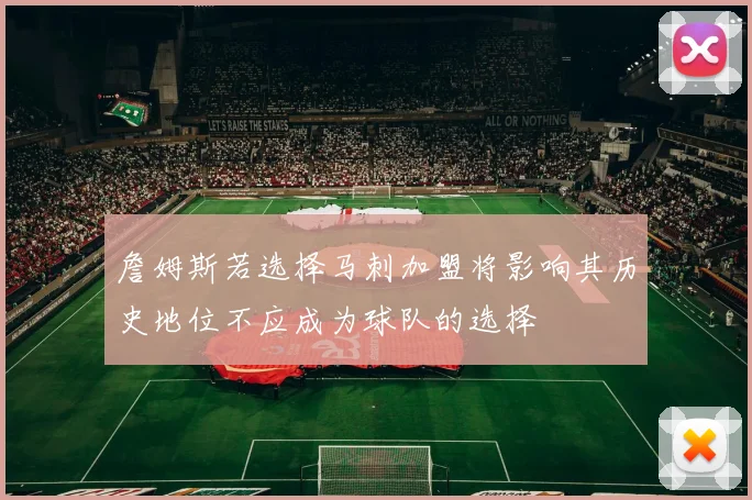 詹姆斯若选择马刺加盟将影响其历史地位不应成为球队的选择