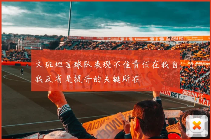 文班坦言球队表现不佳责任在我自我反省是提升的关键所在