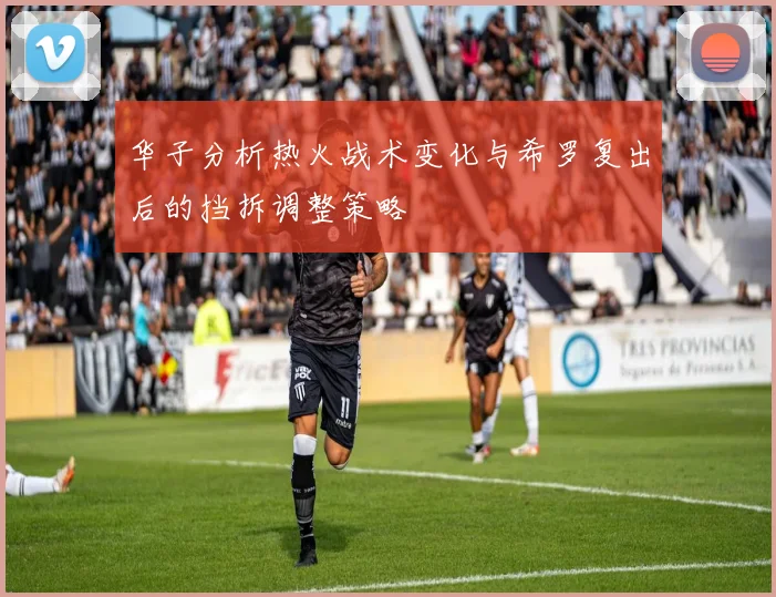 华子分析热火战术变化与希罗复出后的挡拆调整策略
