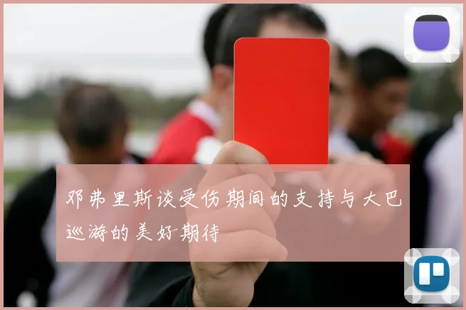 邓弗里斯谈受伤期间的支持与大巴巡游的美好期待