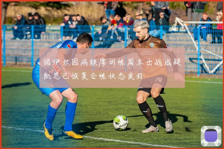诺伊尔因病缺席训练周末出战成疑凯恩已恢复合练状态良好