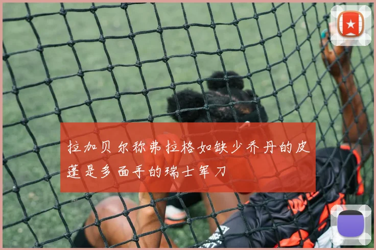 拉加贝尔称弗拉格如缺少乔丹的皮蓬是多面手的瑞士军刀