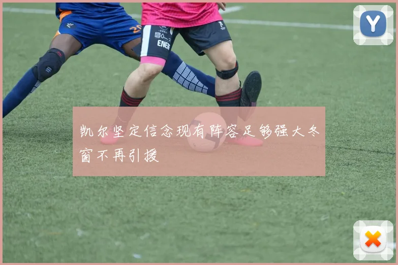 凯尔坚定信念现有阵容足够强大冬窗不再引援