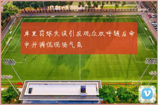 库里罚球失误引发观众欢呼随后命中并调侃现场气氛
